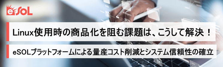 Linux使用時の商品化を阻む課題は、こうして解決!~eSOLプラットフォームによる量産コスト削減とシステム信頼性の確立~